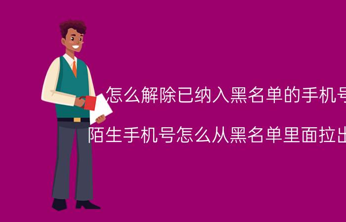 怎么解除已纳入黑名单的手机号 陌生手机号怎么从黑名单里面拉出来？